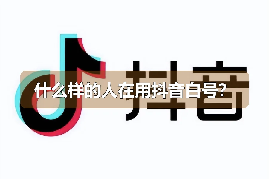 什么样的人在用抖音白号？